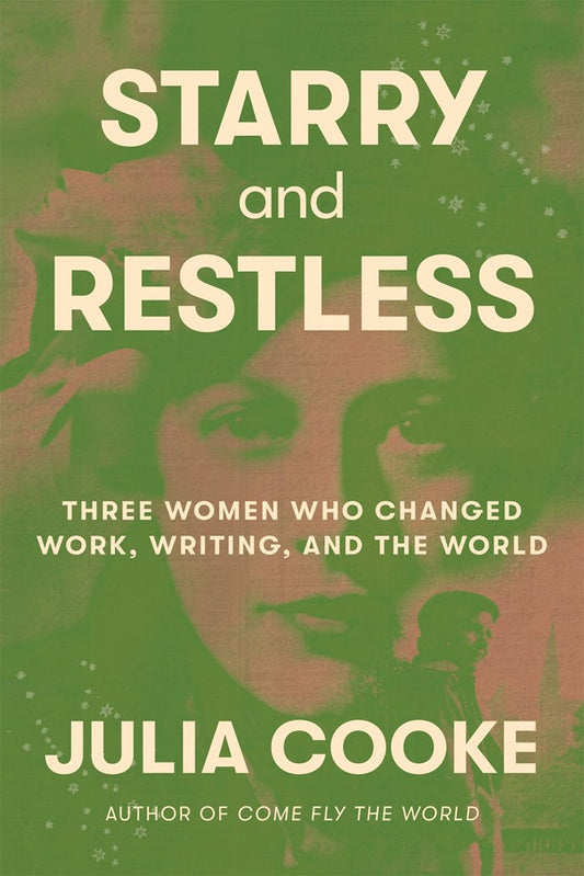 Starry and Restless: Three Women Who Changed Work, Writing, and the World by Julia Cooke (2/24/26)