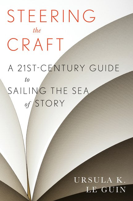 Steering the Craft: A 21st Century Guide to Sailing the Sea of Story by Ursula K. Le Guin