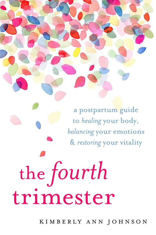 The Fourth Trimester: A Postpartum Guide to Healing Your Body, Balancing Your Emotions, and Restoring Your Vitality by Kimberly Ann Johnson