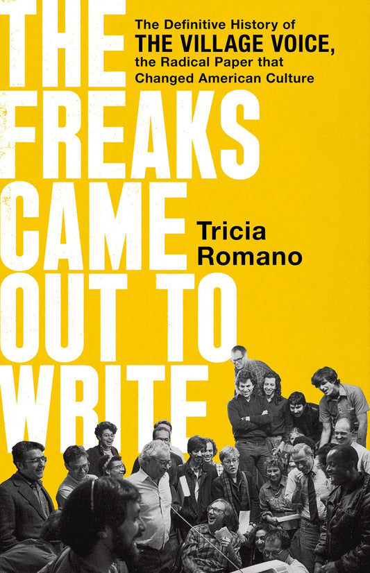 The Freaks Came Out to Write: The Definitive History of The Village Voice, the Radical Paper that Changed American Culture by Tricia Romano (2/27/24)