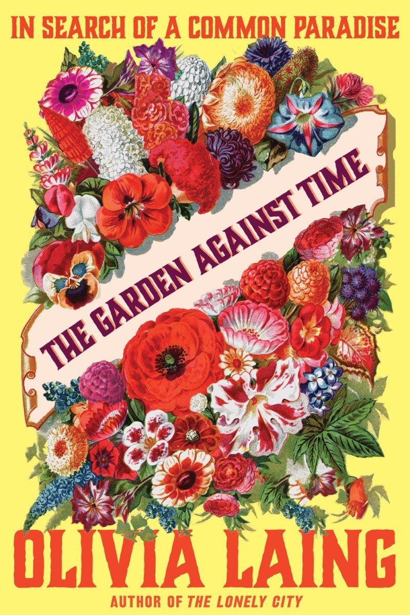 The Garden Against Time: In Search of a Common Paradise by Olivia Laing (6/25/24)