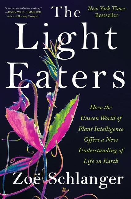 The Light Eaters: How the Unseen World of Plant Intelligence Offers a New Understanding of Life on Earth by Zoe Schlanger