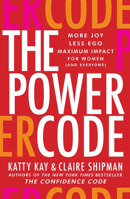 The Power Code: More Joy. Less Ego. Maximum Impact for Women (and Everyone). by Katty Kay & Claire Shipman