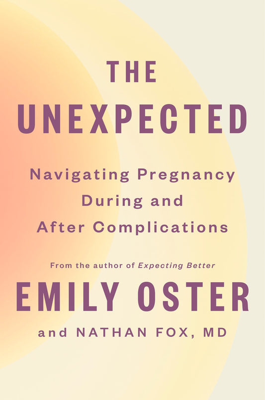 The Unexpected: Navigating Pregnancy During and After Complications by Emily Oster & Nathan Fox, MD (4/30/24)