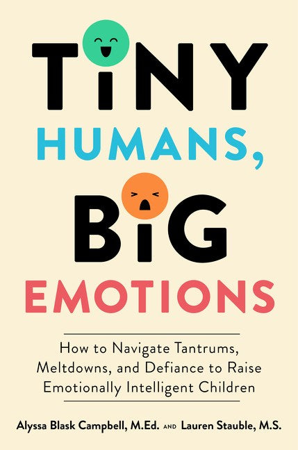 Tiny Humans, Big Emotions: How to Navigate Tantrums, Meltdowns, and Defiance to Raise Emotionally Intelligent Children by Alyssa Blask Campbell & Lauren Elizabeth Stauble (10/10/23)
