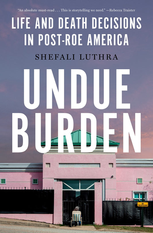 Undue Burden: Life and Death Decisions In Post-Roe America by Shefali Luthra (5/21/24)