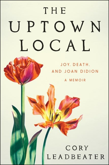 The Uptown Local: Joy, Death, and Joan Didion: A Memoir by Cory Leadbeater (6/11/24)