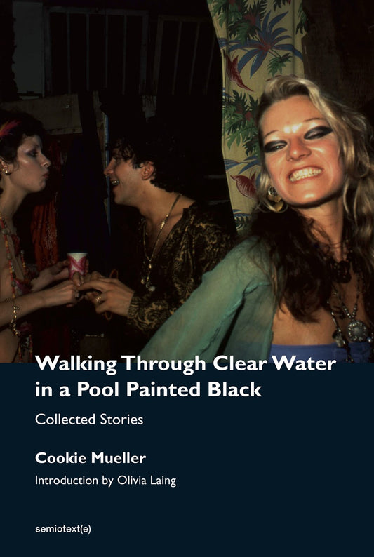 Walking Through Clear Water in a Pool Painted Black: Collected Stories by Cookie Mueller (Introduction by Olivia Liang)