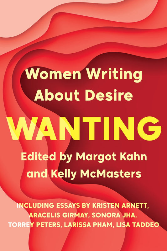 Wanting: Women Writing About Desire, Edited by Margot Kahn