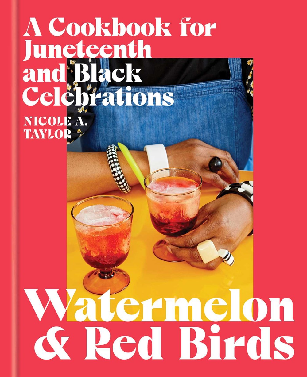 Watermelon & Red Birds: A Cookbook for Juneteenth and Black Celebrations by Nicole A. Taylor