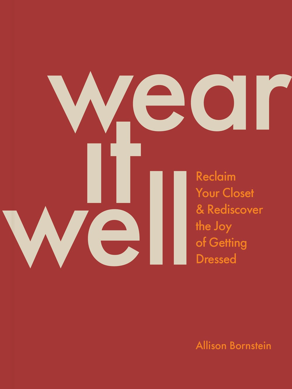 Wear It Well: Reclaim Your Closet and Rediscover the Joy of Getting Dressed by Allison Bornstein
