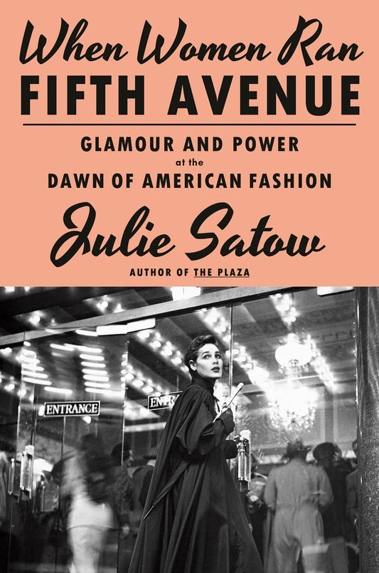 When Women Ran Fifth Avenue: Glamour and Power at the Dawn of American Fashion by Julie Satow (6/4/24)