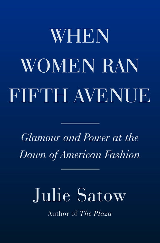 When Women Ran Fifth Avenue: Glamour and Power at the Dawn of American Fashion by Julie Satow (6/4/24)