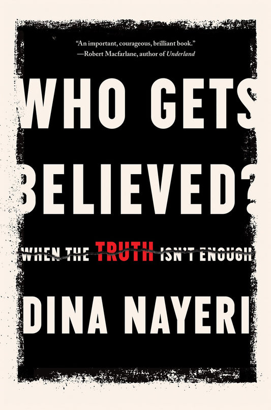 Who Gets Believed?: When The Truth Isn't Enough by Dina Nayeri