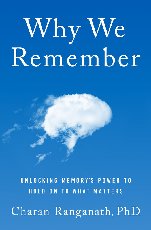 Why We Remember: Unlocking Memory's Power to Hold On To What Matters by Charan Ranganath, PhD (2/20/24)