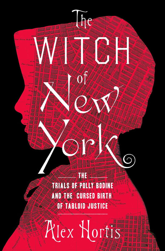 The Witch of New York: The Trials of Polly Bodine and the Cursed Birth of Tabloid Justice by Alex Hortis (3/5/24)