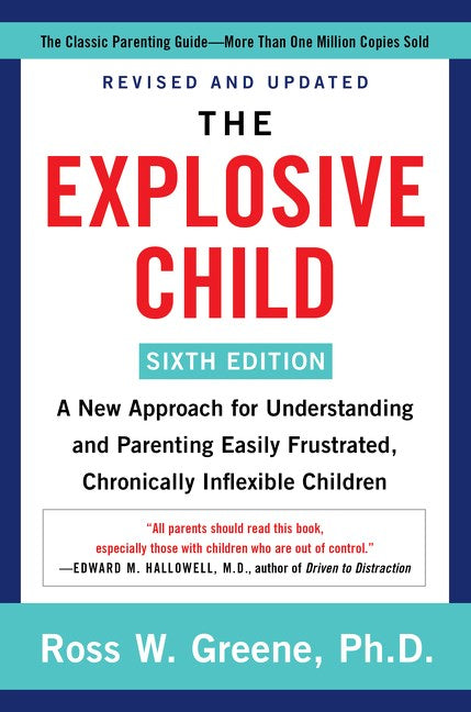 The Explosive Child: A New Approach for Understanding and Parenting Easily Frustrated, Chronically Inflexible Children by Ross W. Greene, Ph.D. (Sixth Edition)
