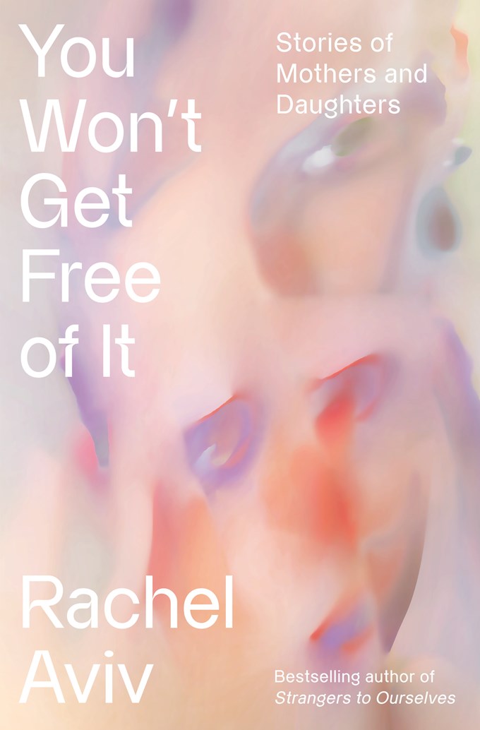 You Won't Get Free of It: Stories of Mothers and Daughters by Rachel Aviv